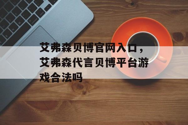 艾弗森贝博官网入口，艾弗森代言贝博平台游戏合法吗