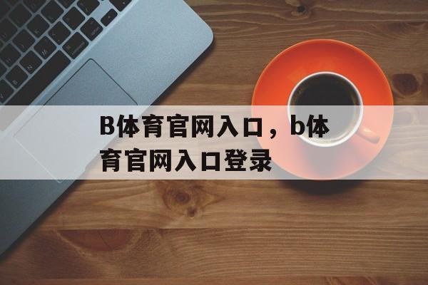 B体育官网入口，b体育官网入口登录