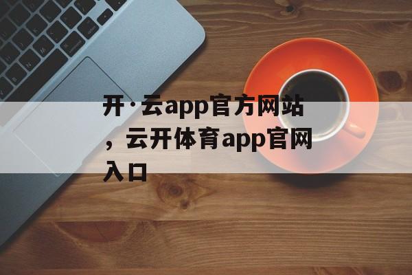 开·云app官方网站，云开体育app官网入口